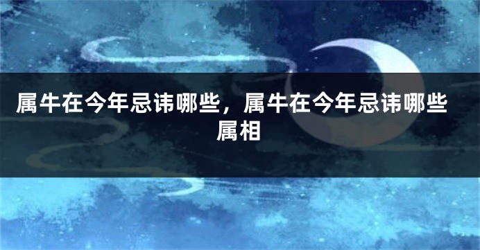 属牛在今年忌讳哪些，属牛在今年忌讳哪些属相