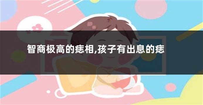 智商极高的痣相,孩子有出息的痣