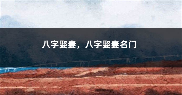 八字娶妻，八字娶妻名门