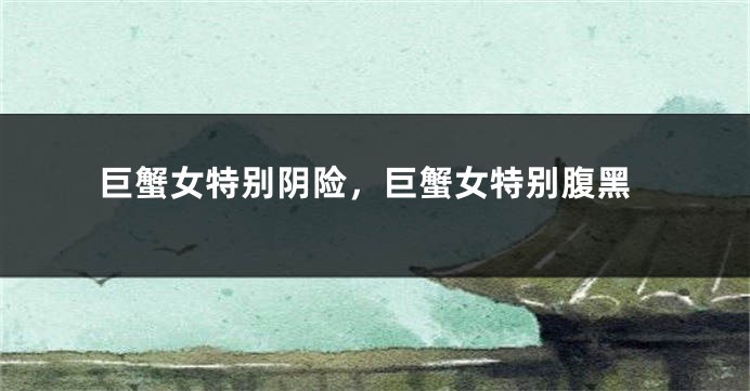 巨蟹女特别阴险，巨蟹女特别腹黑