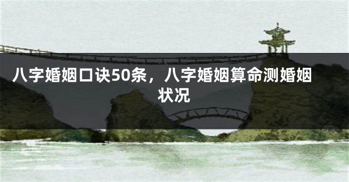 八字婚姻口诀50条，八字婚姻算命测婚姻状况