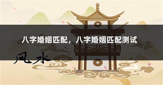 八字婚姻匹配，八字婚姻匹配测试