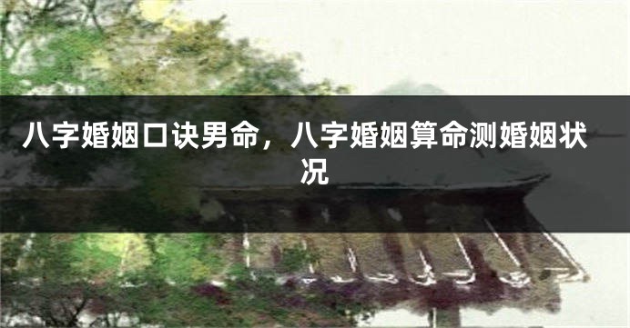 八字婚姻口诀男命，八字婚姻算命测婚姻状况