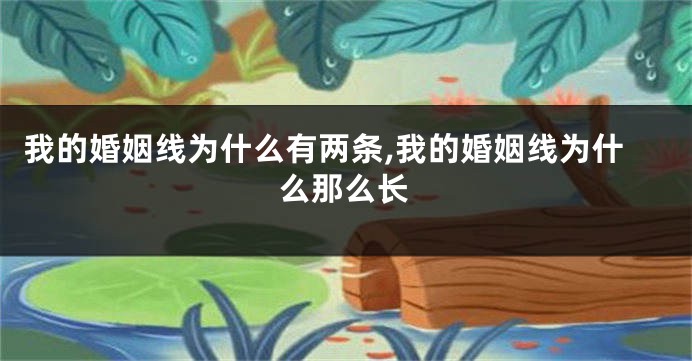 我的婚姻线为什么有两条,我的婚姻线为什么那么长