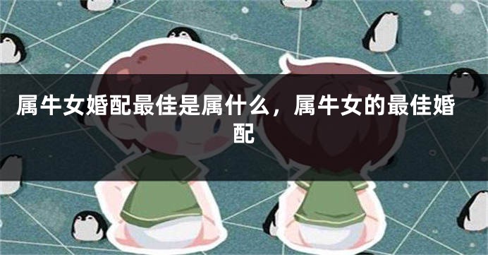 属牛女婚配最佳是属什么，属牛女的最佳婚配