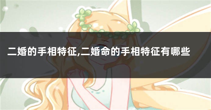 二婚的手相特征,二婚命的手相特征有哪些