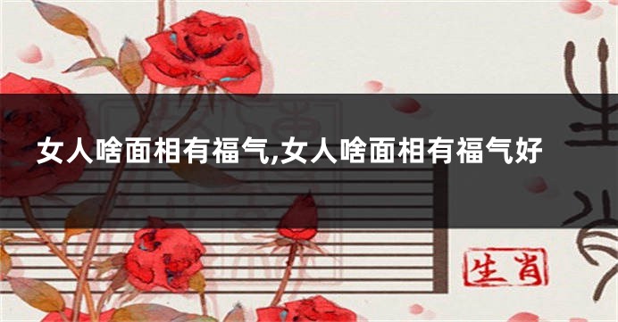 女人啥面相有福气,女人啥面相有福气好