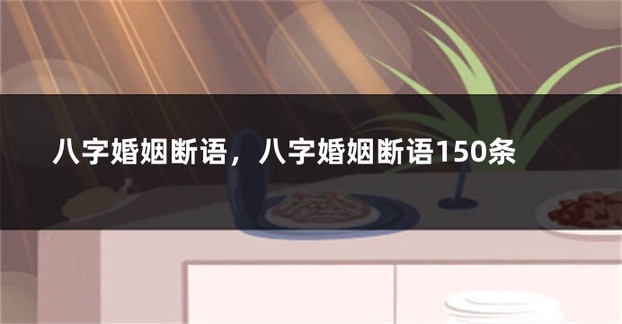 八字婚姻断语，八字婚姻断语150条