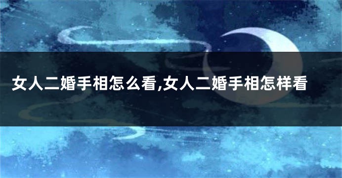 女人二婚手相怎么看,女人二婚手相怎样看