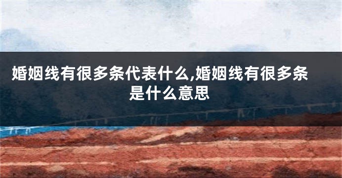婚姻线有很多条代表什么,婚姻线有很多条是什么意思