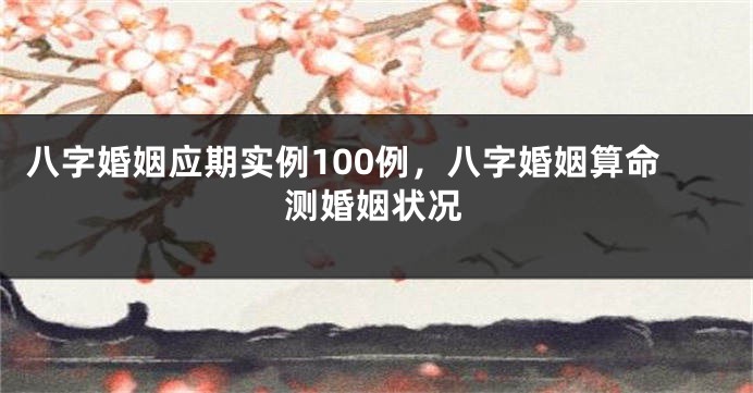 八字婚姻应期实例100例，八字婚姻算命测婚姻状况