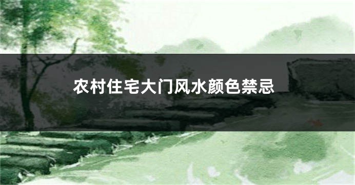 农村住宅大门风水颜色禁忌