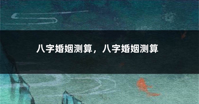 八字婚姻测算,八字婚姻测算