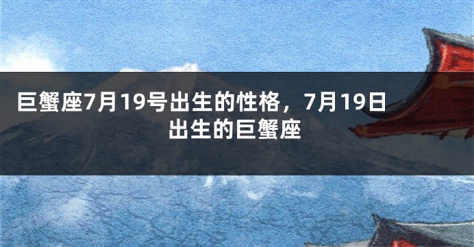 巨蟹座7月19号出生的性格，7月19日出生的巨蟹座