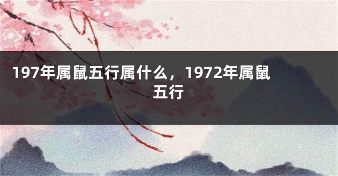 197年属鼠五行属什么，1972年属鼠五行