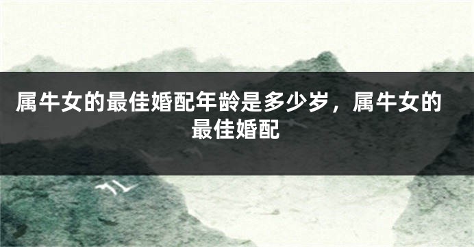 属牛女的最佳婚配年龄是多少岁，属牛女的最佳婚配