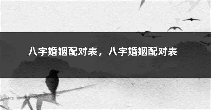 八字婚姻配对表，八字婚姻配对表