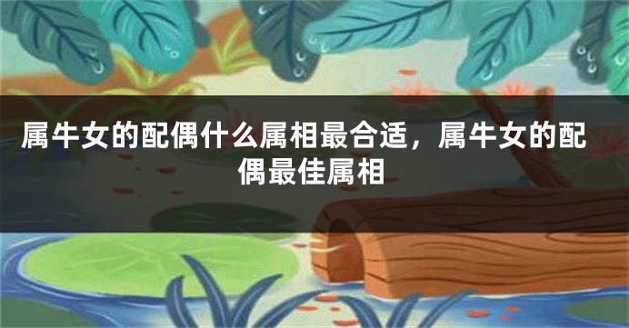 属牛女的配偶什么属相最合适，属牛女的配偶最佳属相
