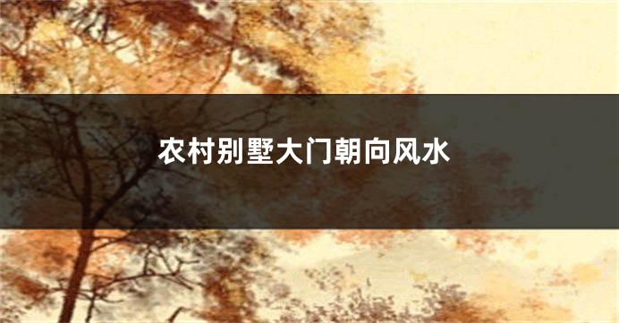 农村别墅大门朝向风水