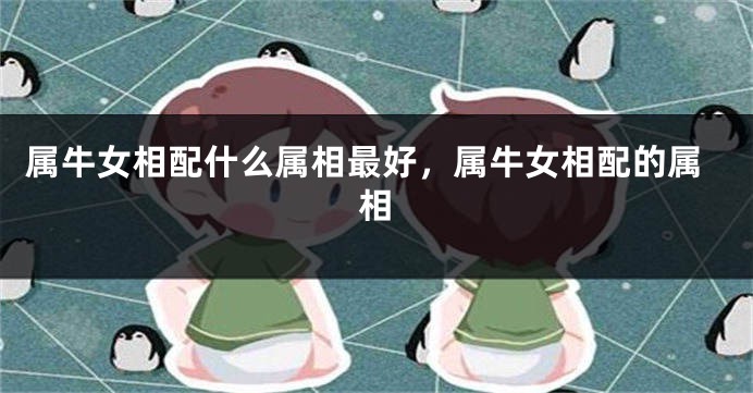 属牛女相配什么属相最好，属牛女相配的属相