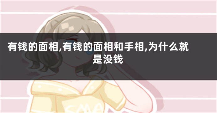 有钱的面相,有钱的面相和手相,为什么就是没钱