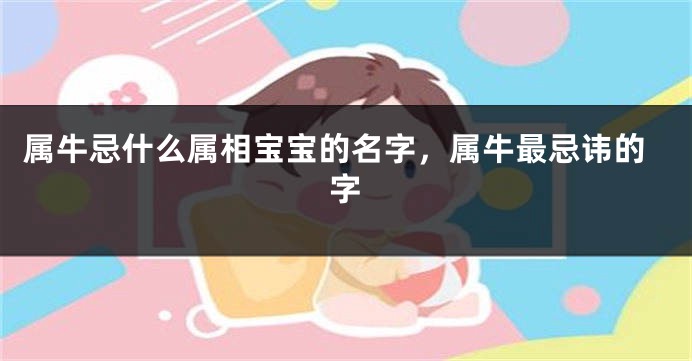 属牛忌什么属相宝宝的名字，属牛最忌讳的字