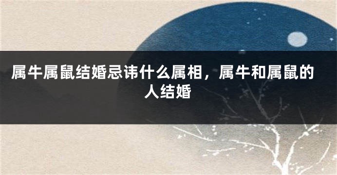 属牛属鼠结婚忌讳什么属相，属牛和属鼠的人结婚