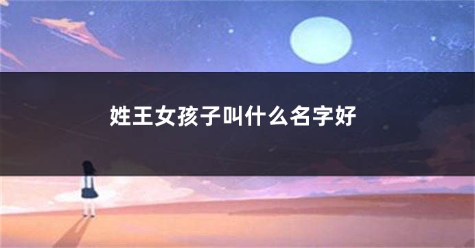 姓王女孩子叫什么名字好