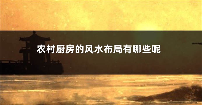 农村厨房的风水布局有哪些呢