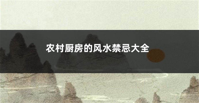 农村厨房的风水禁忌大全