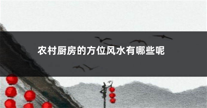 农村厨房的方位风水有哪些呢
