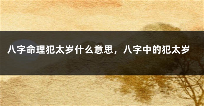八字命理犯太岁什么意思，八字中的犯太岁