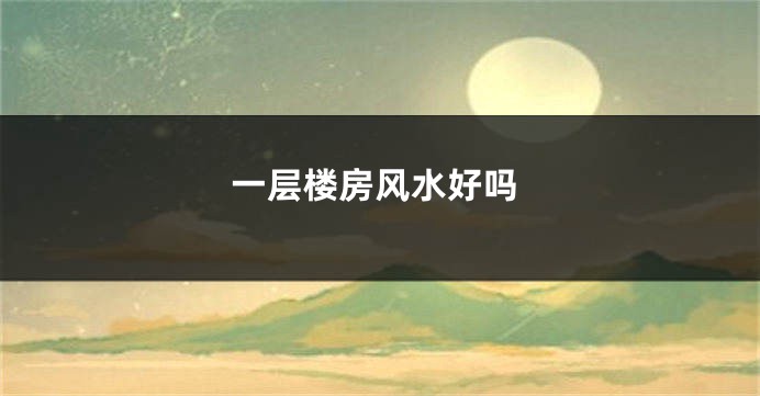 一层楼房风水好吗
