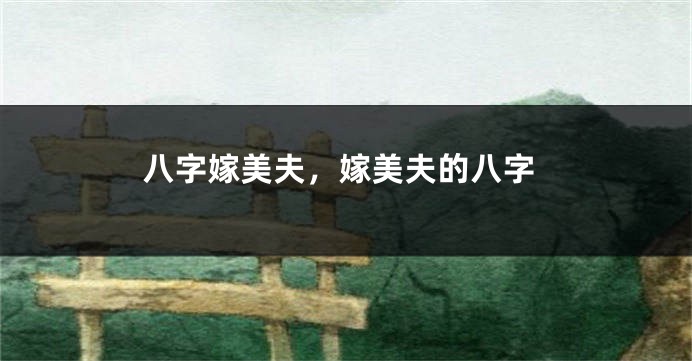 八字嫁美夫，嫁美夫的八字