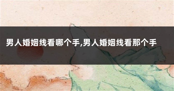 男人婚姻线看哪个手,男人婚姻线看那个手