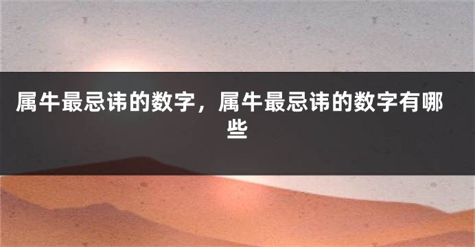 属牛最忌讳的数字，属牛最忌讳的数字有哪些