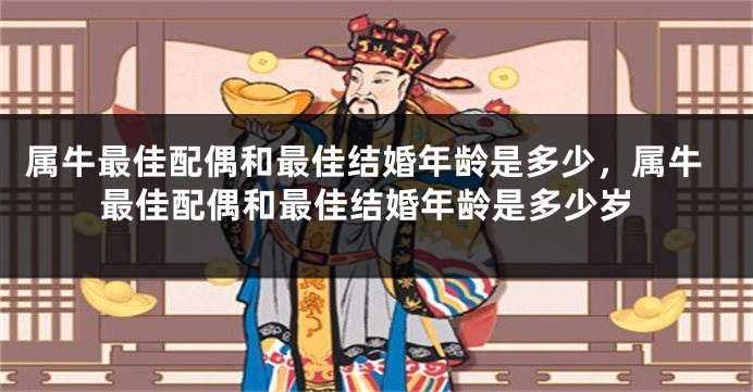 属牛最佳配偶和最佳结婚年龄是多少，属牛最佳配偶和最佳结婚年龄是多少岁