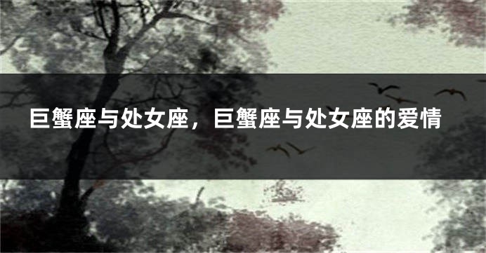 巨蟹座与处女座，巨蟹座与处女座的爱情