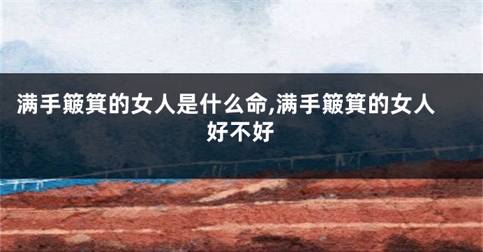 满手簸箕的女人是什么命,满手簸箕的女人好不好