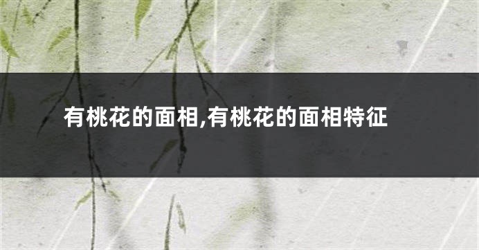 有桃花的面相,有桃花的面相特征