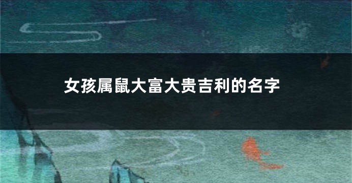 女孩属鼠大富大贵吉利的名字