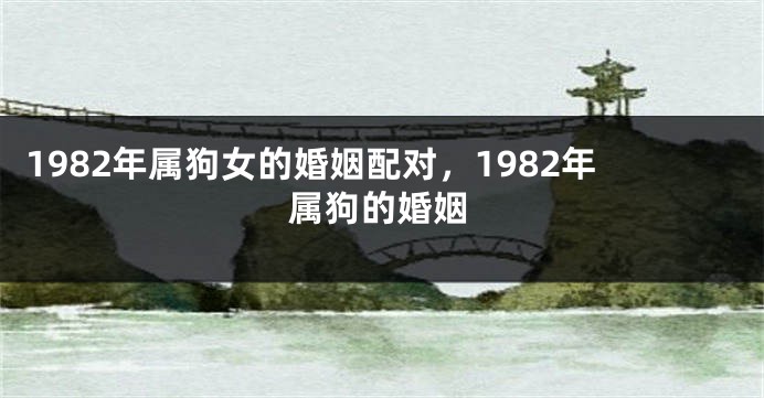 1982年属狗女的婚姻配对，1982年属狗的婚姻