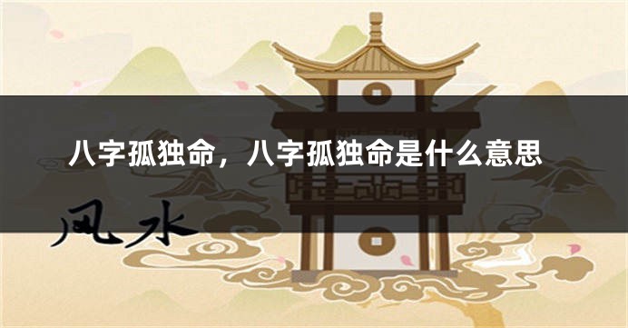八字孤独命，八字孤独命是什么意思