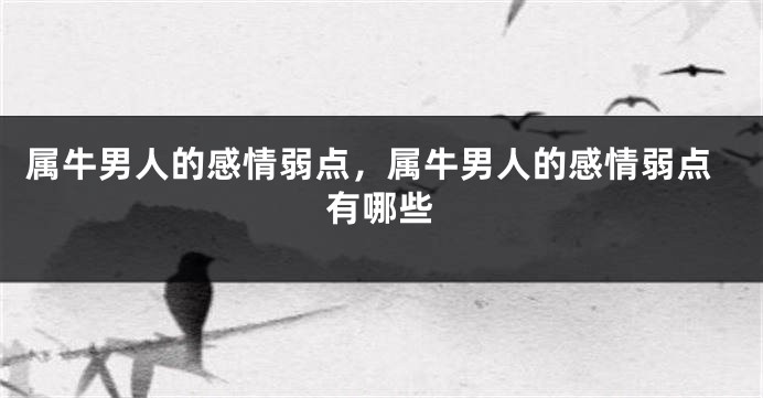 属牛男人的感情弱点，属牛男人的感情弱点有哪些