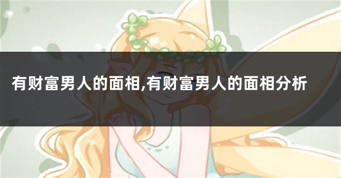 有财富男人的面相,有财富男人的面相分析