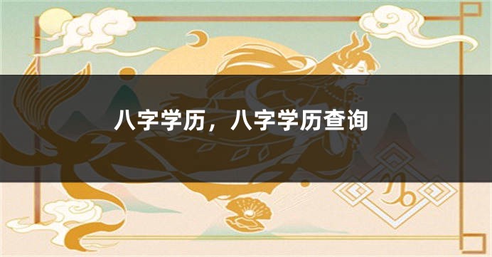 八字学历，八字学历查询