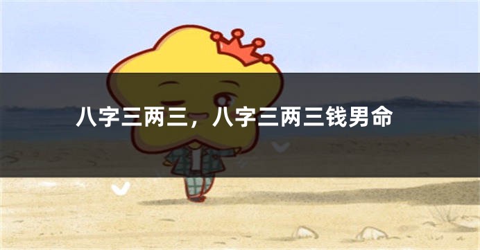 八字三两三，八字三两三钱男命