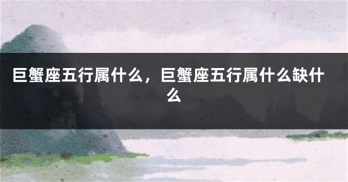 巨蟹座五行属什么，巨蟹座五行属什么缺什么