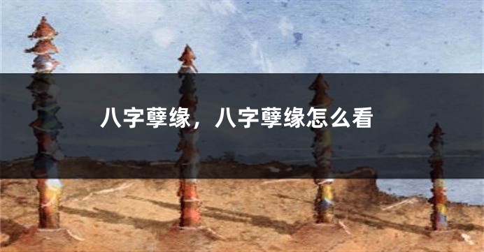 八字孽缘，八字孽缘怎么看