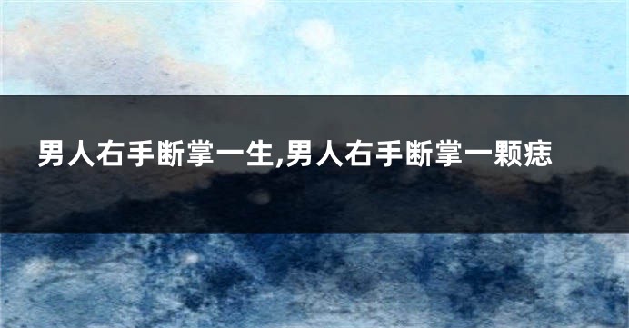 男人右手断掌一生,男人右手断掌一颗痣
